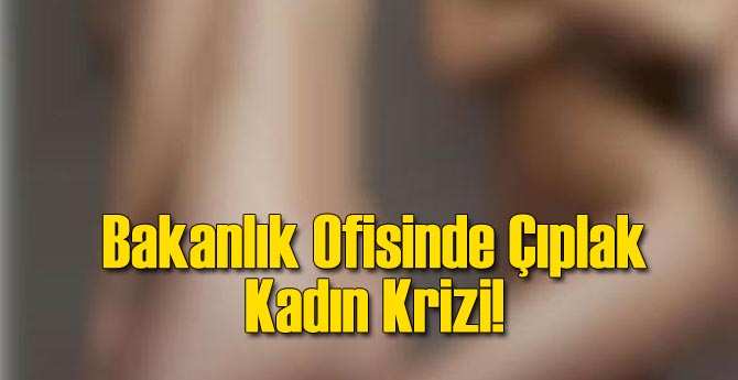 Bakanlık Ofisi'nde Çıplak Kadın Krizi