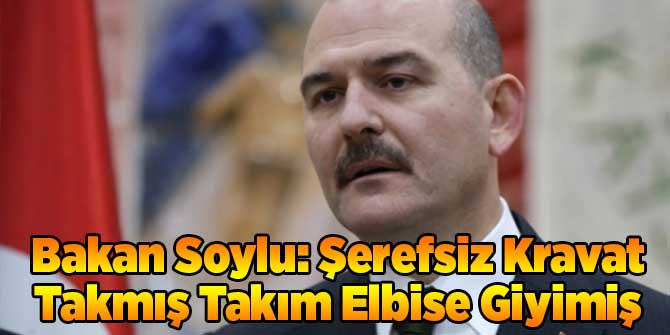 Bakan Soylu: Şerefsiz Kravat Takmış Takım Elbise Giyimiş