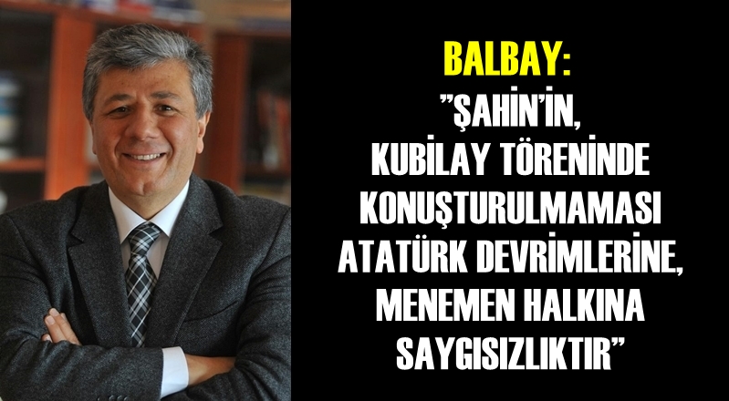 BALBAY: 'ŞAHİN’İN KUBİLAY TÖRENİNDE KONUŞTURULMAMASI ATATÜRK DEVRİMLERİNE, MENEMEN HALKINA SAYGISIZLIKTIR'