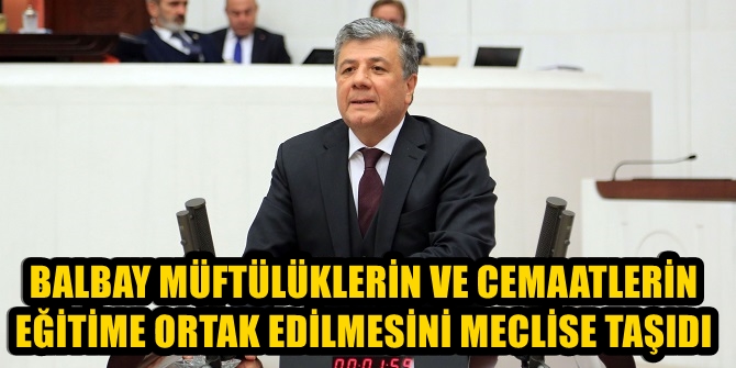 BALBAY MÜFTÜLÜKLERİN VE CEMTLERİN EĞİTİME ORTAK EDİLMESİNİ MECLİSE TAŞIDI