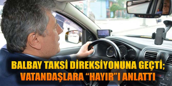 Balbay, takside direksiyona geçti; vatandaşlara Hayırı anlattı