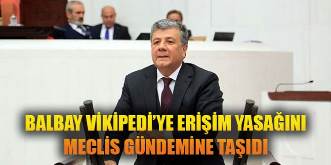 BALBAY VİKİPEDİ’YE ERİŞİM YASAĞINI MECLİS GÜNDEMİNE TAŞIDI