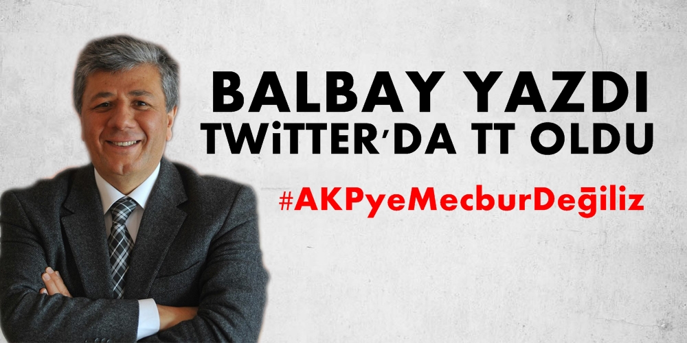 Balbay yazdı, Twitter'da gündem oldu: AKP'ye mecbur değiliz