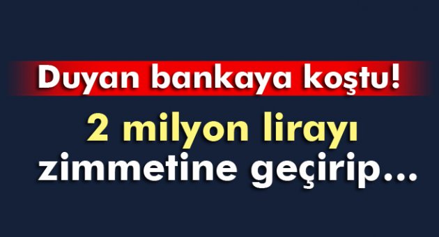 Banka çalışanı 2 milyon lirayla ortadan kayboldu