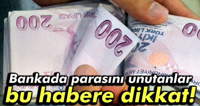 Bankada parasını unutanlar bu habere dikkat!