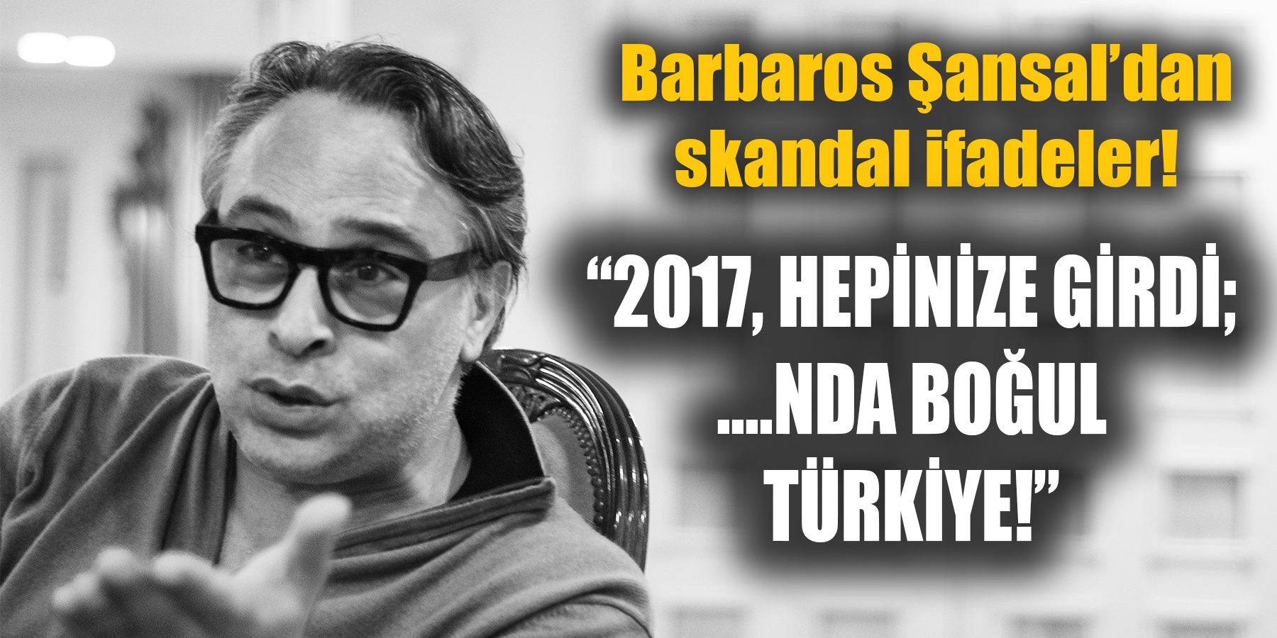Barbaros Şansal'dan skandal ifadeler! ...nda boğul Türkiye