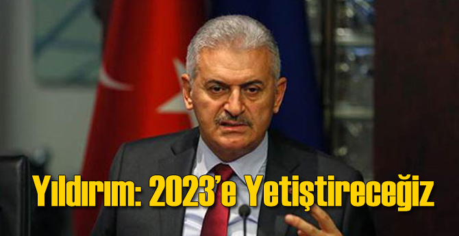 Başbakan: 2023&#039;e Yetiştireceğiz