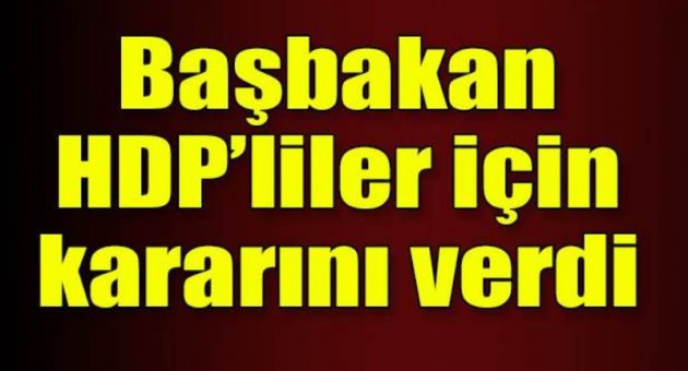 Başbakan HDP'liler için kararını verdi