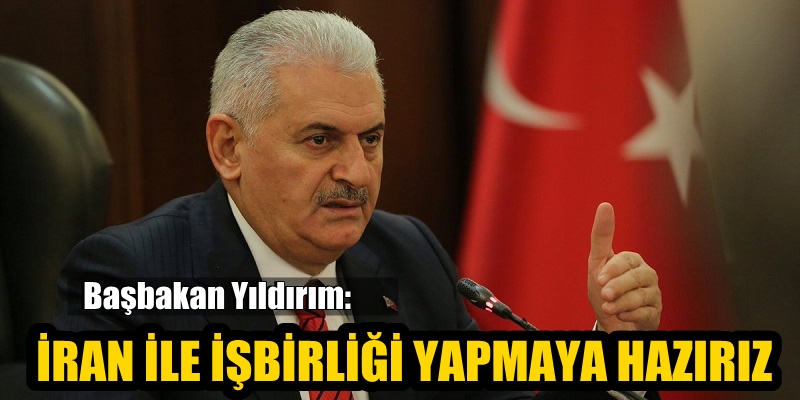 Başbakan Yıldırım: İran ile işbirliği yapmaya hazırız