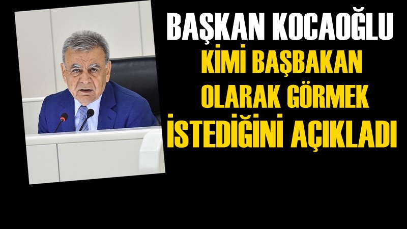Başkan Kocaoğlu Kimi Başbakan Olarak Görmek İstediğini Açıkladı