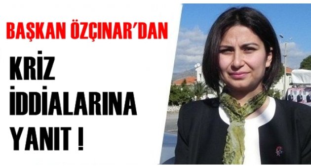 BAŞKAN ÖZÇINAR'DAN KRİZ İDDİALARINA YANIT