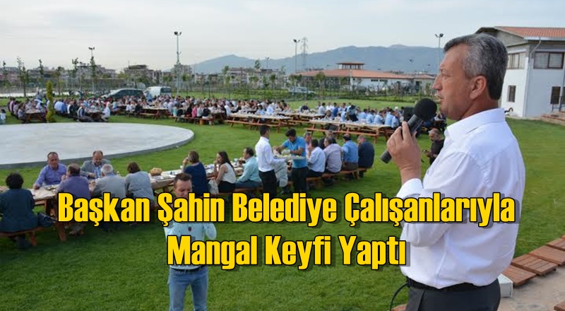 Başkan Şahin Belediye Çalışanlarıyla Mangal Keyfi Yaptı