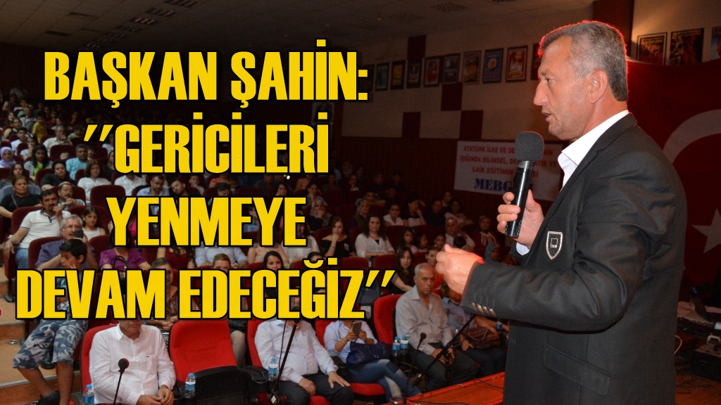 Başkan Şahin: ''Gericileri Yenmeye Devam Edeceğiz''