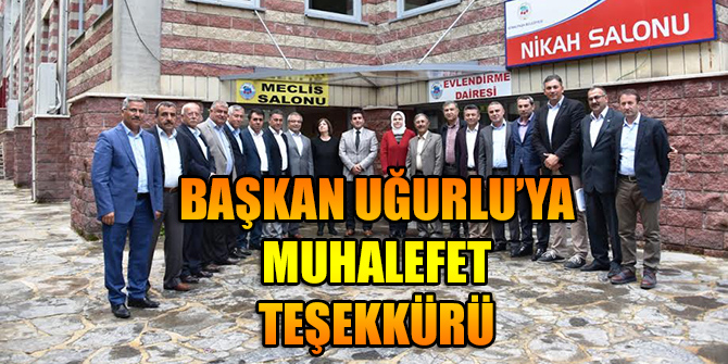BAŞKAN UĞURLU’YA MUHALEFET TEŞEKKÜRÜ