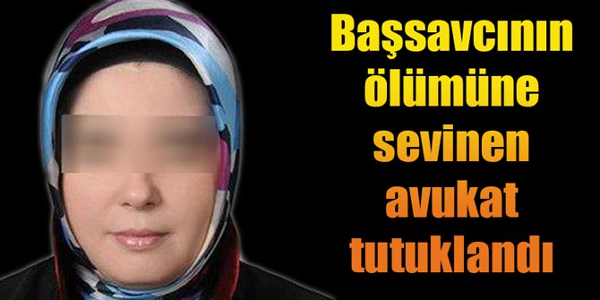 Başsavcının ölümüne sevinen avukat tutuklandı