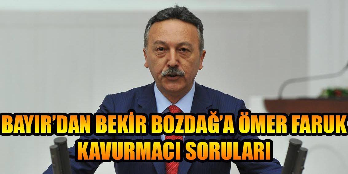 BAYIR’DAN BEKİR BOZDAĞ’A ÖMER FARUK KAVURMACI SORULARI