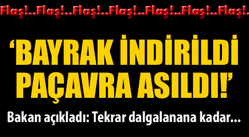 Bayrak indirildi, paçavra asıldı