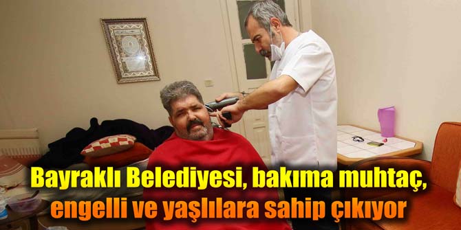 Bayraklı Belediyesi, bakıma muhtaç engelli ve yaşlılara sahip çıkıyor