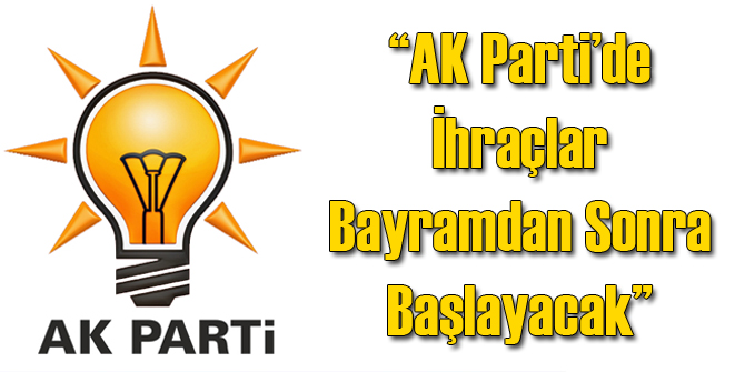 Bayramdan Sonra AK Partide İhraç Başlayacak