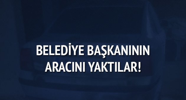 Belediye başkanının aracı kundaklandı