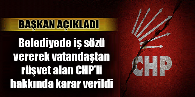 Belediyeden iş sözü vererek vatandaştan rüşvet isteyen CHP'li hakkında karar verildi