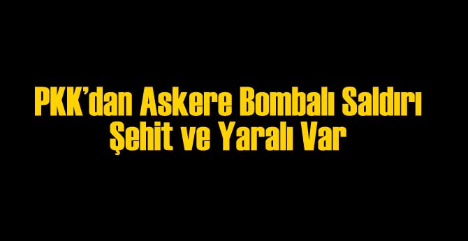 Bingöl'de Askere Saldırı:  Şehit ve Yaralı Var
