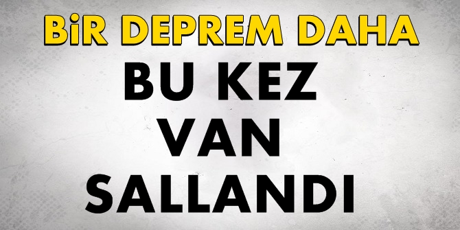 Bir deprem daha! Bu kez Van sallandı
