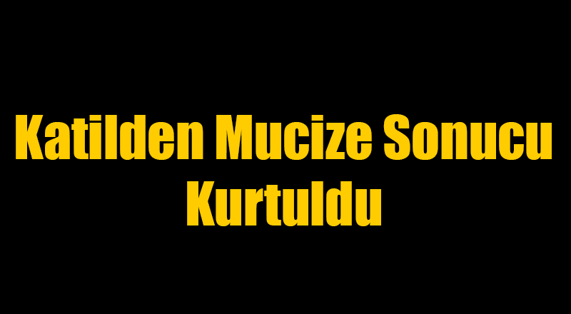 Birini Öldüren Birini Ağır Yaralayan Katilden Mucize Şekilde Kurtuldu
