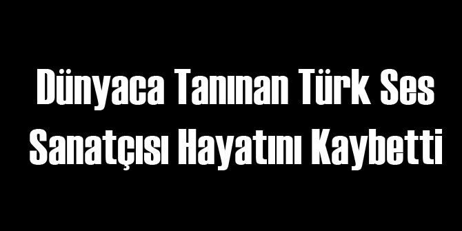 Bir Türk Ses Sanatçısı Daha Vefat Etti