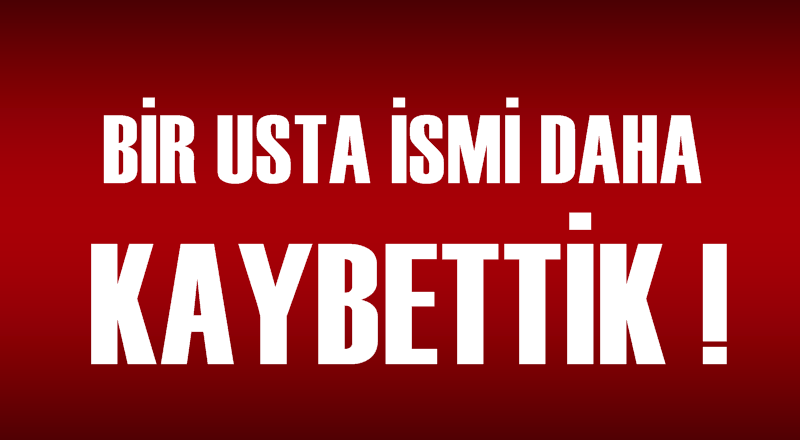 Bir usta ismi daha kaybettik!