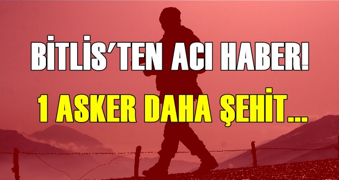 Bitlis’ten acı haber: 1 asker daha şehit düştü