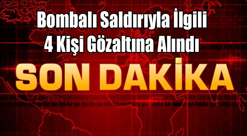 Bombalı Saldırıyla İlgili 4 Kişi Gözaltına Alındı