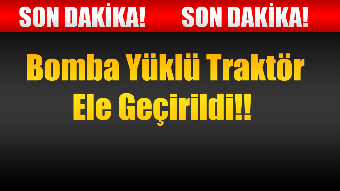 Bomba Yüklü Traktör Ele Geçirildi!!