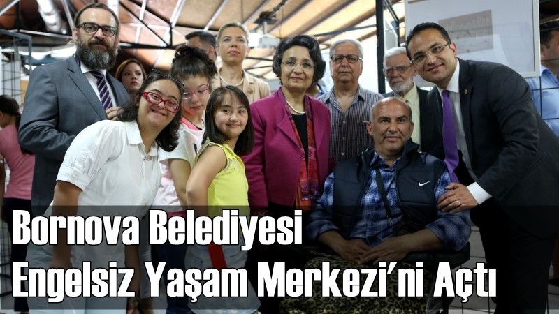 Bornova Belediyesi Engelsiz Yaşam Merkezi&#039;ni Açtı