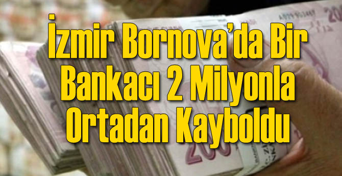 Bornova'da Bankacı 2 Milyonla Ortadan Kayboldu