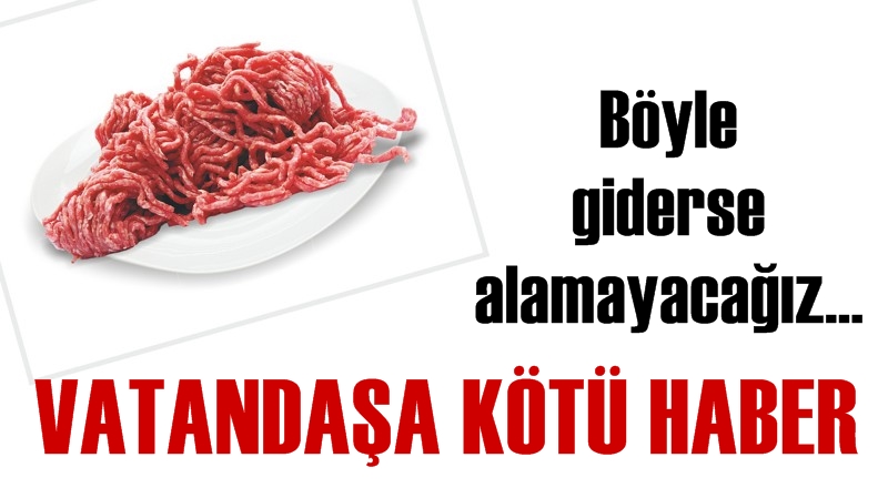 `Böyle giderse kilosu 50 liradan kıyma bulunmaz`