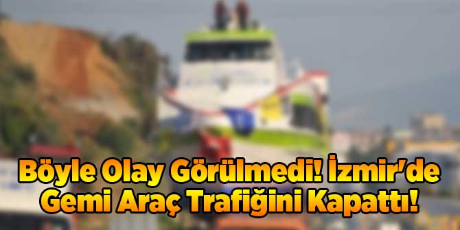 Böyle Olay Görülmedi! İzmir'de Gemi Araç Trafiğini Kapattı!