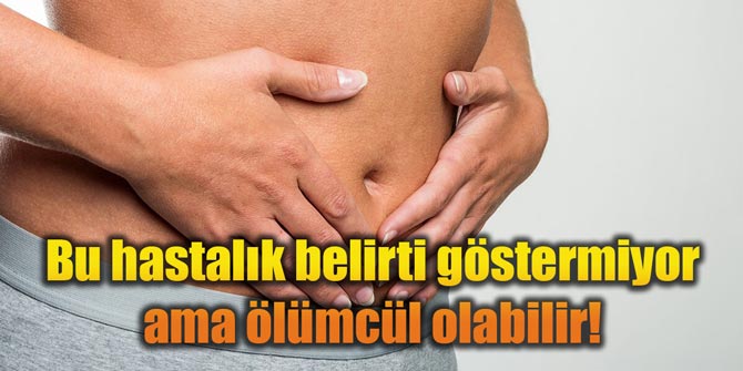 Bu hastalık belirti göstermiyor ama ölümcül olabilir!