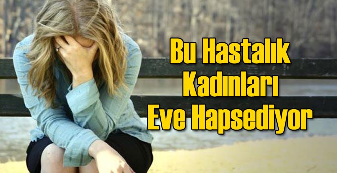Bu Hastalık Kadınları Eve Hapsediyor!
