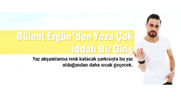 Bülent Ergün’den Yaza Çok iddalı Bir Giriş!