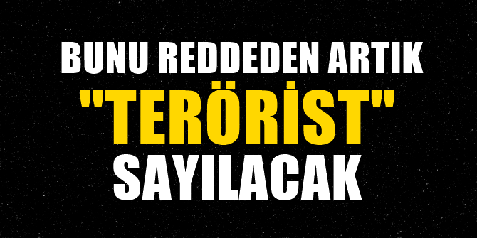 Bunu reddeden artık terörist sayılacak