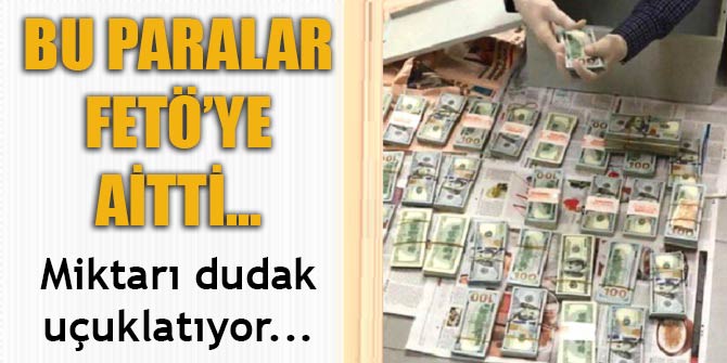 Bu paralar FETÖ'ye aitti... Miktarı dudak uçuklatıyor...