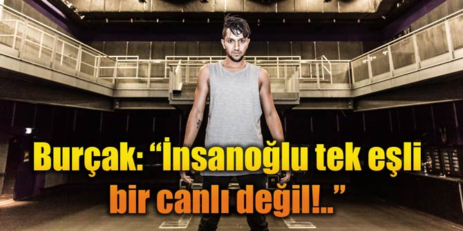 Burçak: İnsanoğlu tek eşli bir canlı değil!..
