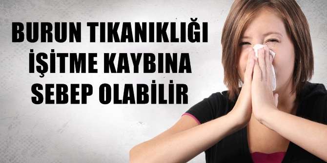 BURUN TIKANIKLIĞI İŞİTME KAYBINA SEBEP OLABİLİR