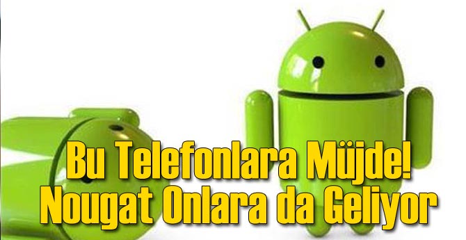 Bu Telefonlara Müjde! Nougat Onlara da Geliyor