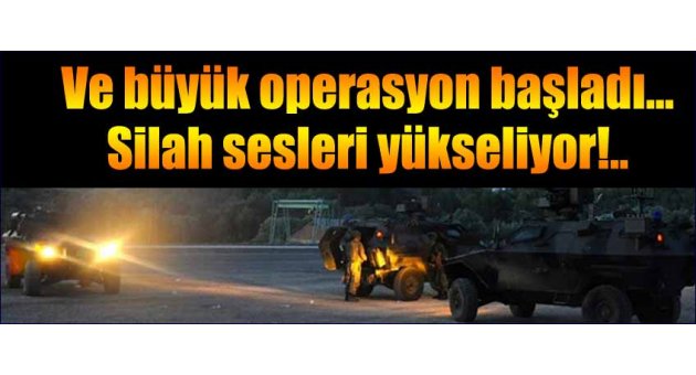 Büyük operasyon başladı! Silah sesleri yükseliyor