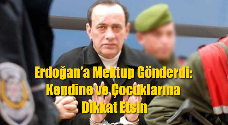 Çakıcı Erdoğan&#039;a Mektup Gönderdi: Kendine ve Çocuklarına Dikkat Etsin