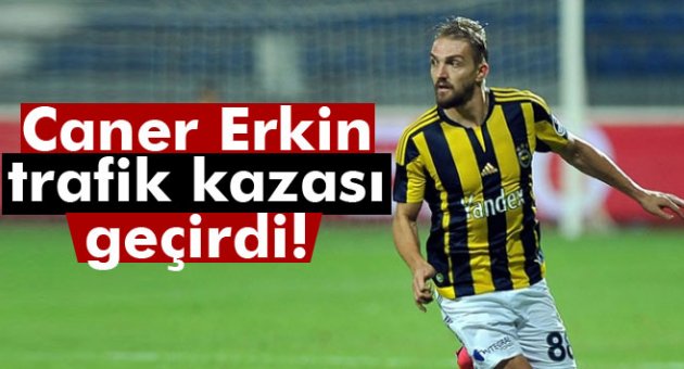 Caner Erkin trafik kazası geçirdi