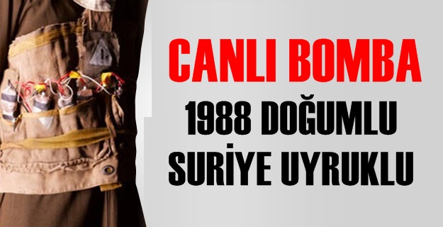Canlı bomba 1988 doğumlu Suriye uyruklu
