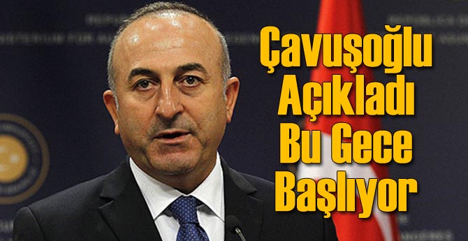 Çavuşoğlu Açıkladı: Bu Gece Başlıyor